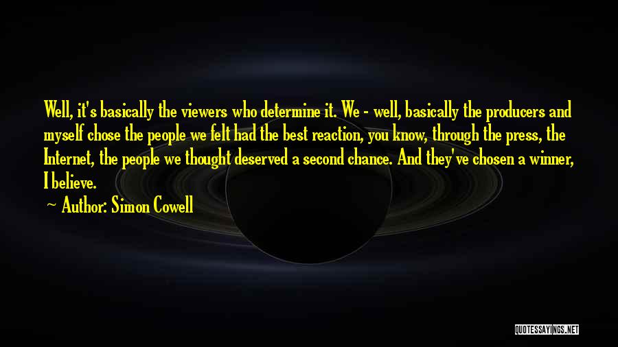 Simon Cowell Quotes: Well, It's Basically The Viewers Who Determine It. We - Well, Basically The Producers And Myself Chose The People We