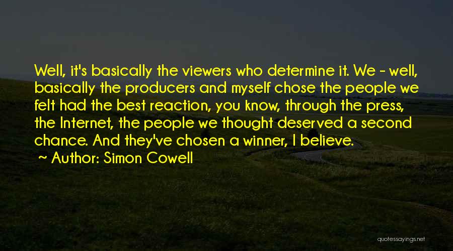 Simon Cowell Quotes: Well, It's Basically The Viewers Who Determine It. We - Well, Basically The Producers And Myself Chose The People We