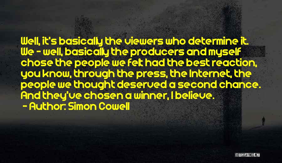 Simon Cowell Quotes: Well, It's Basically The Viewers Who Determine It. We - Well, Basically The Producers And Myself Chose The People We