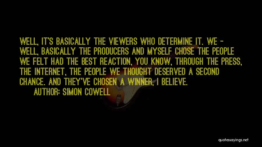 Simon Cowell Quotes: Well, It's Basically The Viewers Who Determine It. We - Well, Basically The Producers And Myself Chose The People We
