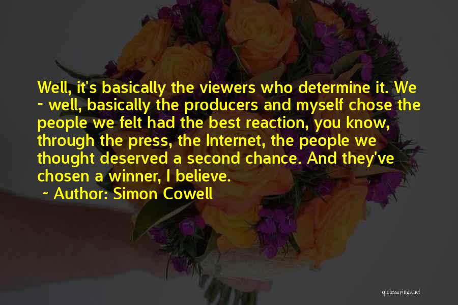 Simon Cowell Quotes: Well, It's Basically The Viewers Who Determine It. We - Well, Basically The Producers And Myself Chose The People We