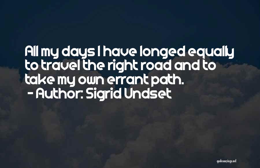 Sigrid Undset Quotes: All My Days I Have Longed Equally To Travel The Right Road And To Take My Own Errant Path.