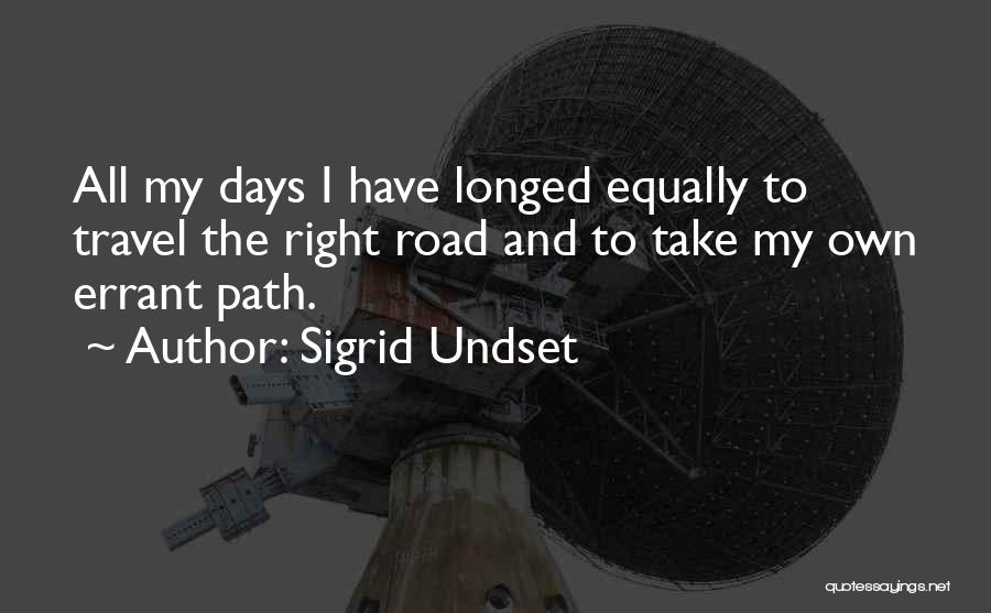 Sigrid Undset Quotes: All My Days I Have Longed Equally To Travel The Right Road And To Take My Own Errant Path.