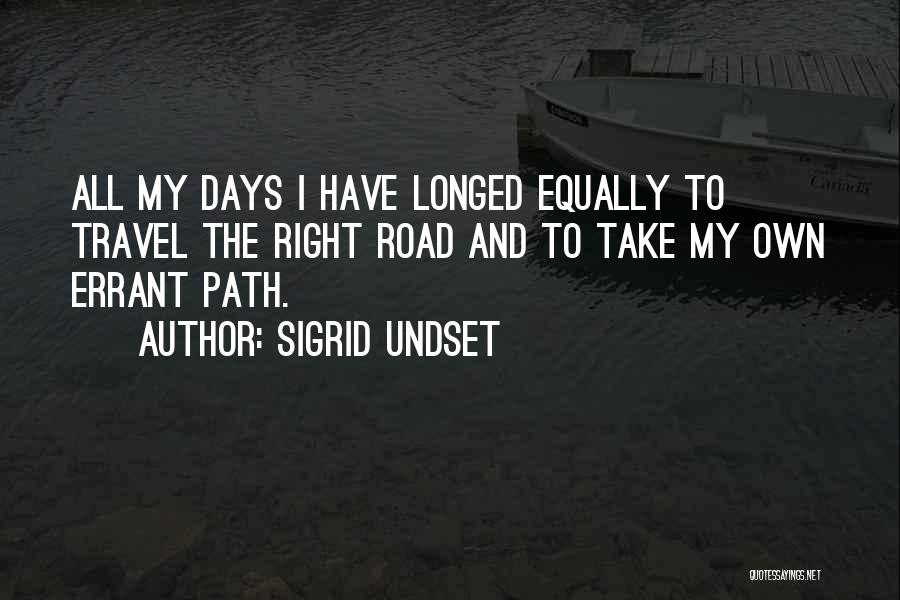 Sigrid Undset Quotes: All My Days I Have Longed Equally To Travel The Right Road And To Take My Own Errant Path.