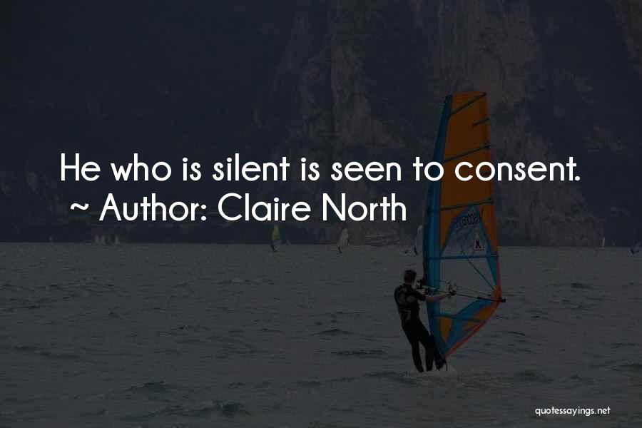 Claire North Quotes: He Who Is Silent Is Seen To Consent.