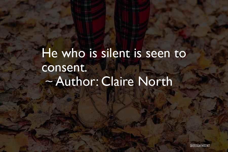 Claire North Quotes: He Who Is Silent Is Seen To Consent.