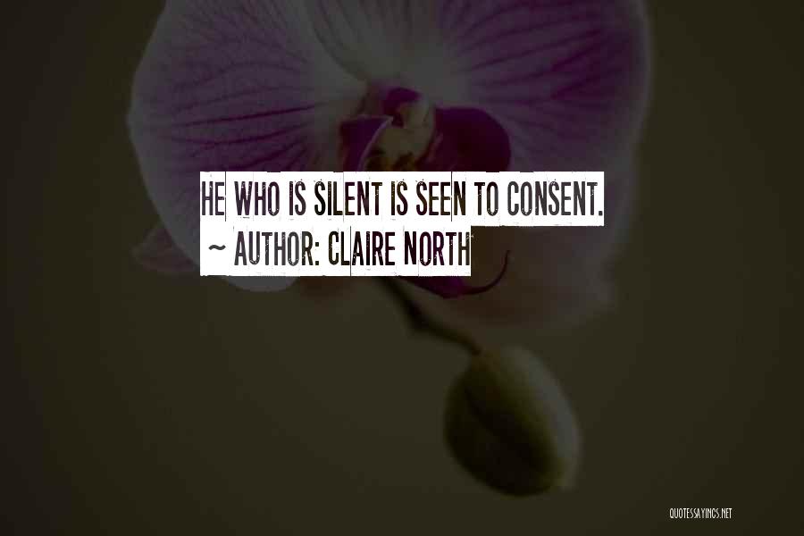 Claire North Quotes: He Who Is Silent Is Seen To Consent.