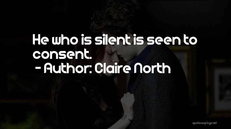 Claire North Quotes: He Who Is Silent Is Seen To Consent.