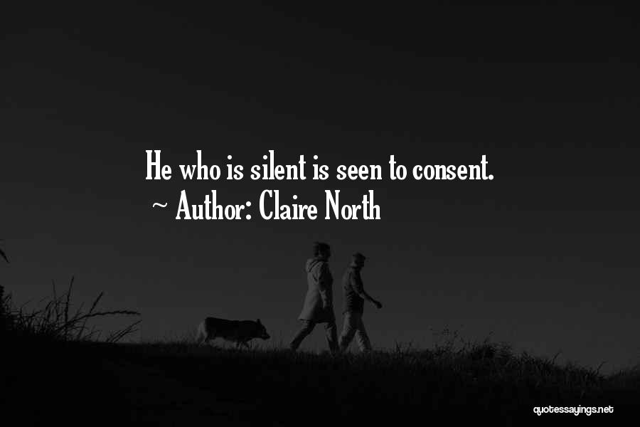 Claire North Quotes: He Who Is Silent Is Seen To Consent.