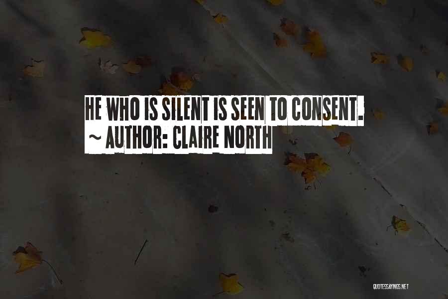 Claire North Quotes: He Who Is Silent Is Seen To Consent.