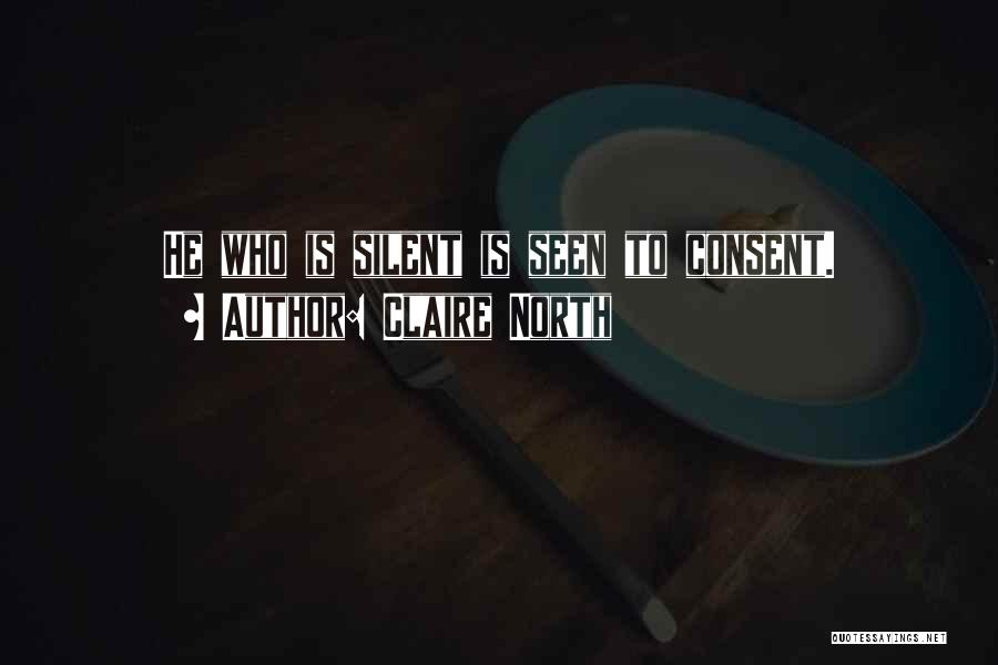 Claire North Quotes: He Who Is Silent Is Seen To Consent.