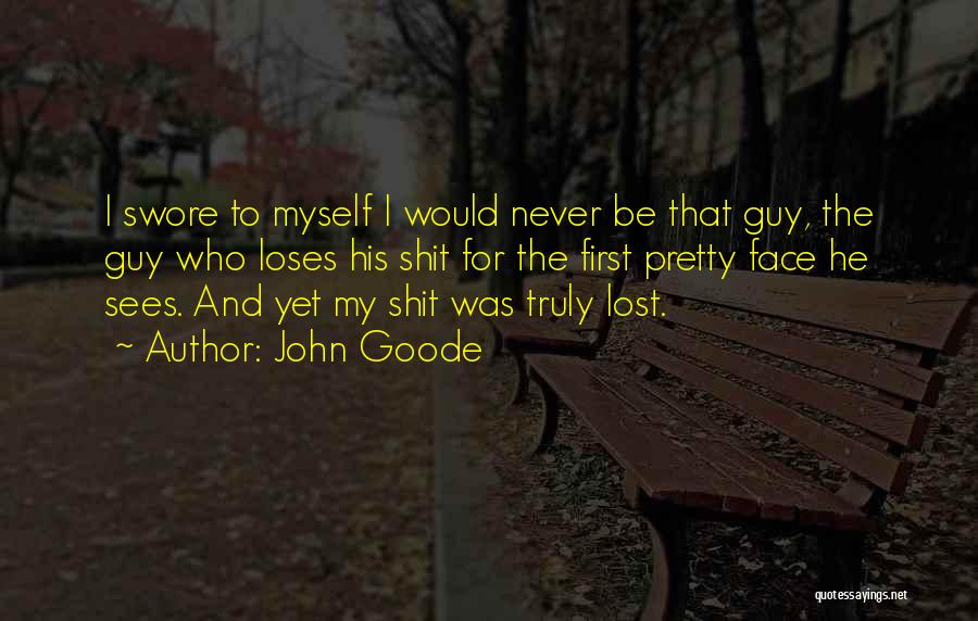 John Goode Quotes: I Swore To Myself I Would Never Be That Guy, The Guy Who Loses His Shit For The First Pretty