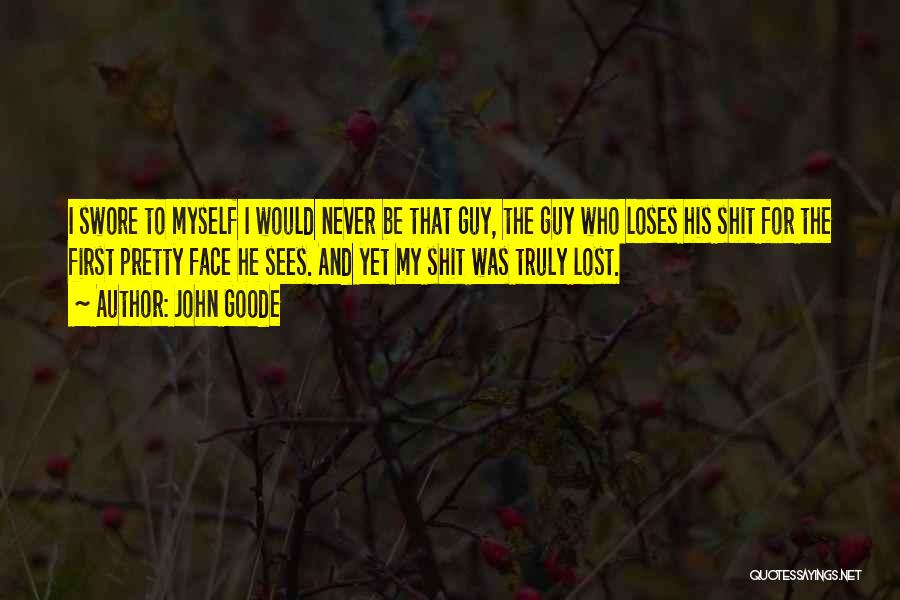 John Goode Quotes: I Swore To Myself I Would Never Be That Guy, The Guy Who Loses His Shit For The First Pretty