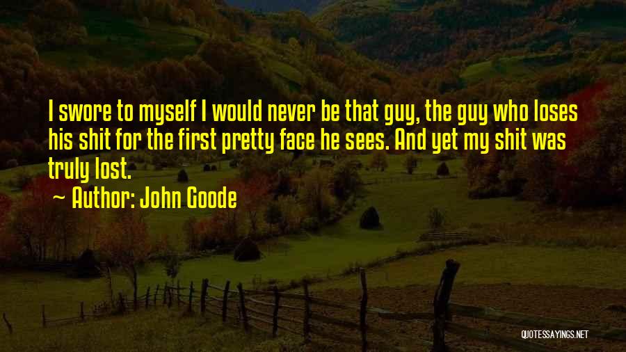 John Goode Quotes: I Swore To Myself I Would Never Be That Guy, The Guy Who Loses His Shit For The First Pretty