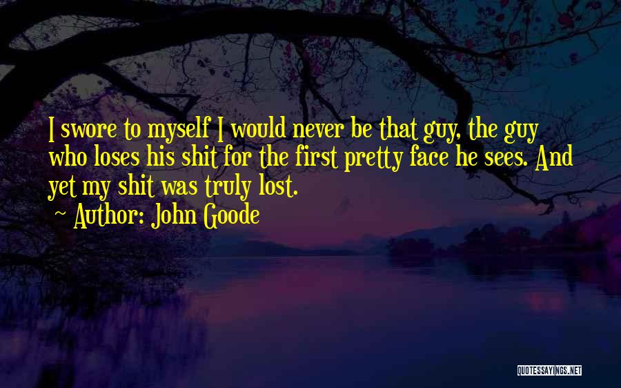 John Goode Quotes: I Swore To Myself I Would Never Be That Guy, The Guy Who Loses His Shit For The First Pretty