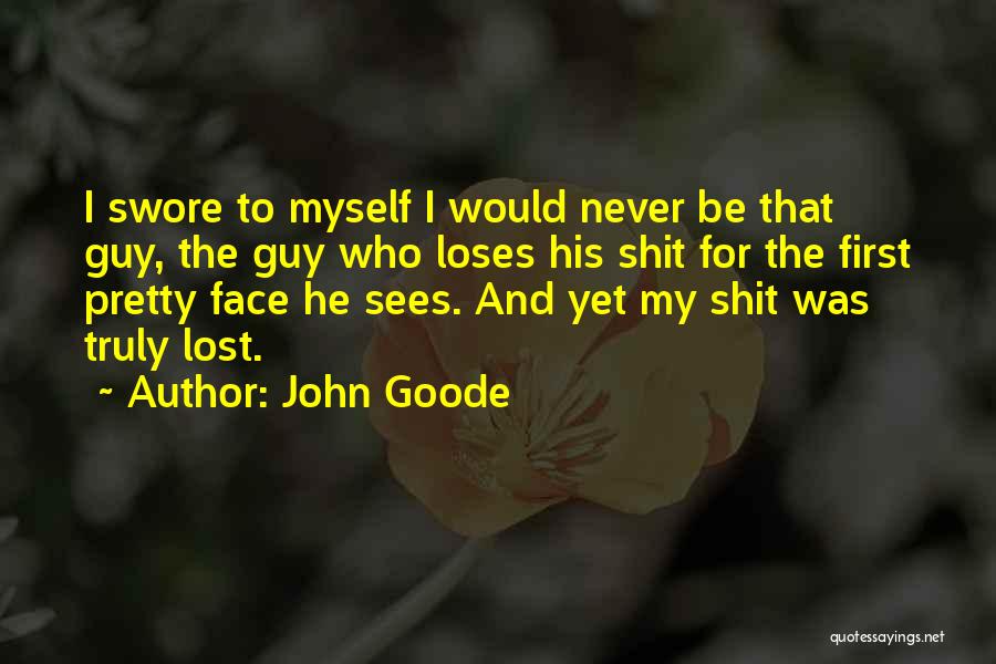 John Goode Quotes: I Swore To Myself I Would Never Be That Guy, The Guy Who Loses His Shit For The First Pretty