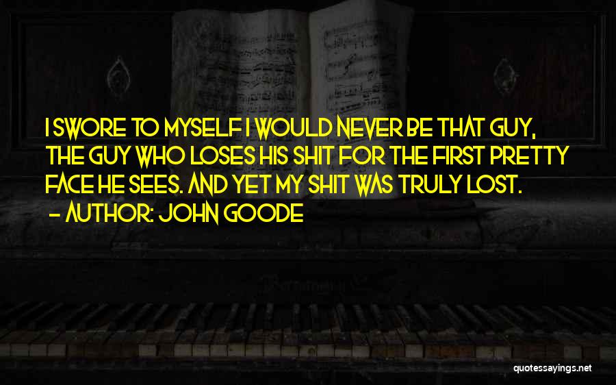 John Goode Quotes: I Swore To Myself I Would Never Be That Guy, The Guy Who Loses His Shit For The First Pretty