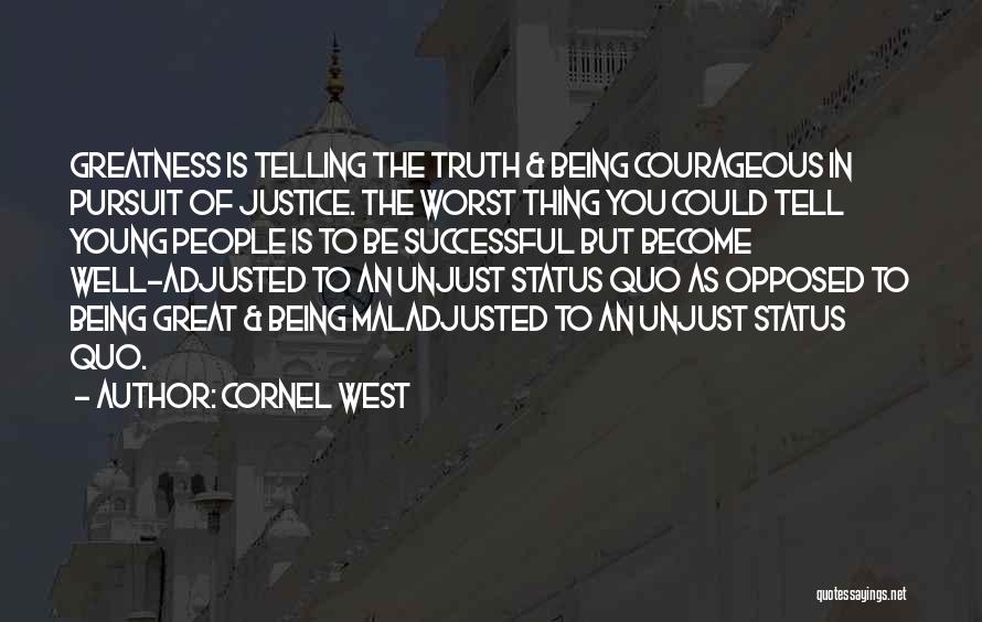 Cornel West Quotes: Greatness Is Telling The Truth & Being Courageous In Pursuit Of Justice. The Worst Thing You Could Tell Young People