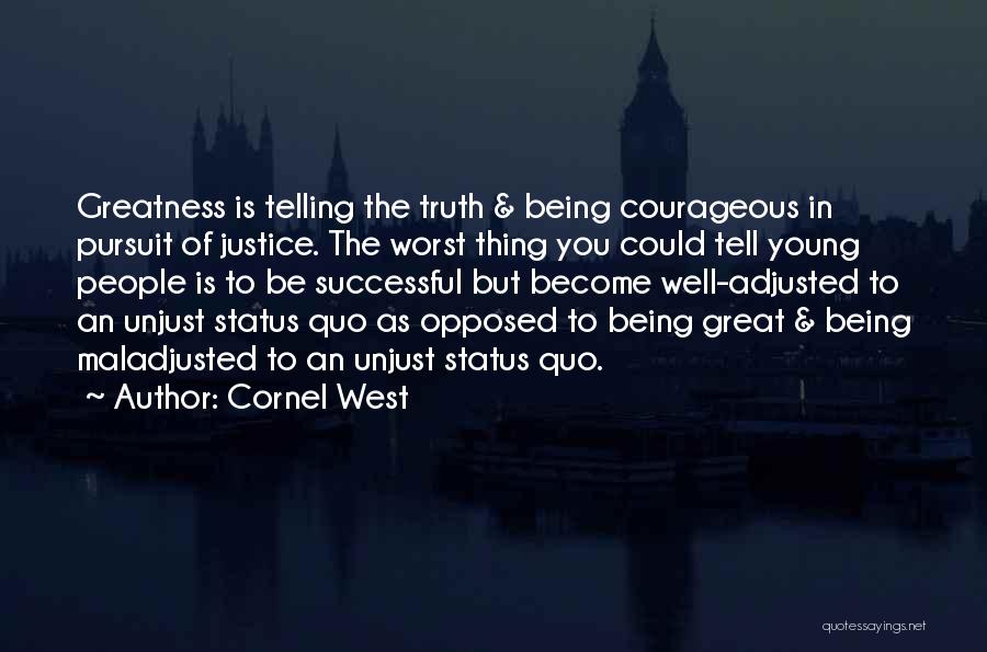 Cornel West Quotes: Greatness Is Telling The Truth & Being Courageous In Pursuit Of Justice. The Worst Thing You Could Tell Young People