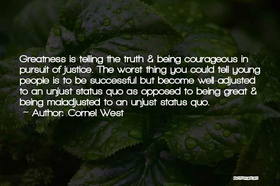 Cornel West Quotes: Greatness Is Telling The Truth & Being Courageous In Pursuit Of Justice. The Worst Thing You Could Tell Young People