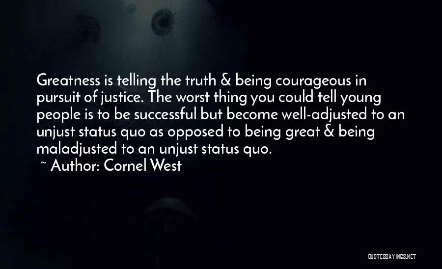 Cornel West Quotes: Greatness Is Telling The Truth & Being Courageous In Pursuit Of Justice. The Worst Thing You Could Tell Young People