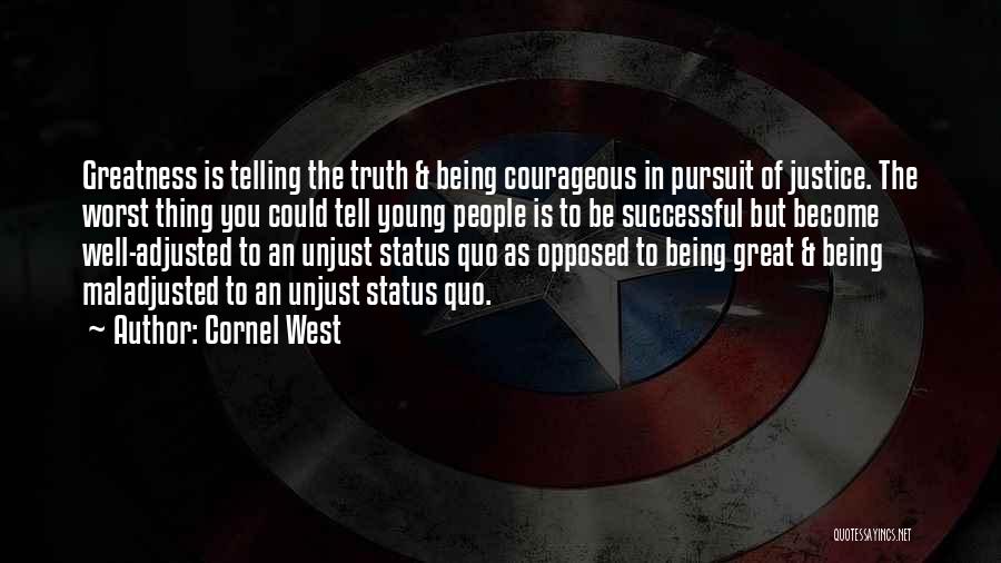 Cornel West Quotes: Greatness Is Telling The Truth & Being Courageous In Pursuit Of Justice. The Worst Thing You Could Tell Young People