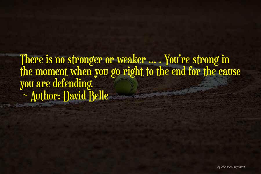 David Belle Quotes: There Is No Stronger Or Weaker ... . You're Strong In The Moment When You Go Right To The End