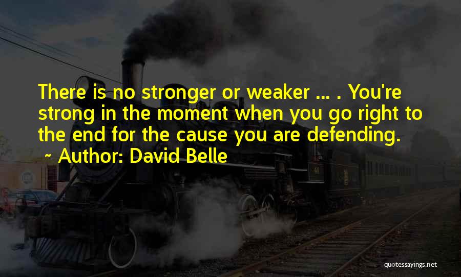David Belle Quotes: There Is No Stronger Or Weaker ... . You're Strong In The Moment When You Go Right To The End