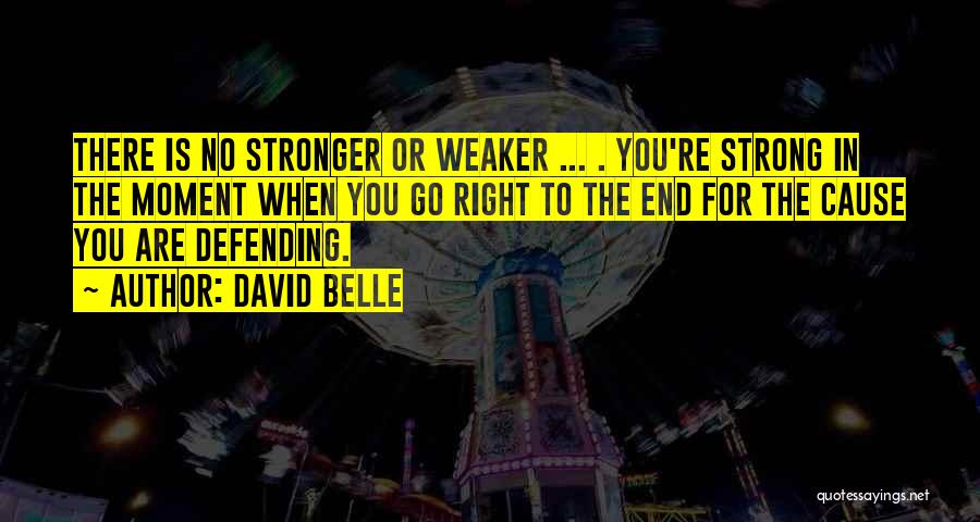 David Belle Quotes: There Is No Stronger Or Weaker ... . You're Strong In The Moment When You Go Right To The End