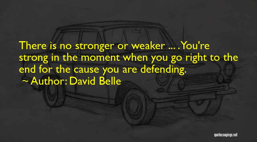 David Belle Quotes: There Is No Stronger Or Weaker ... . You're Strong In The Moment When You Go Right To The End