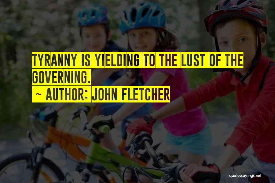 John Fletcher Quotes: Tyranny Is Yielding To The Lust Of The Governing.