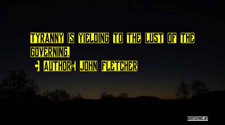 John Fletcher Quotes: Tyranny Is Yielding To The Lust Of The Governing.