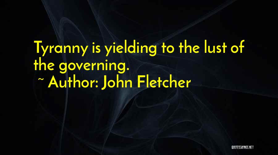 John Fletcher Quotes: Tyranny Is Yielding To The Lust Of The Governing.