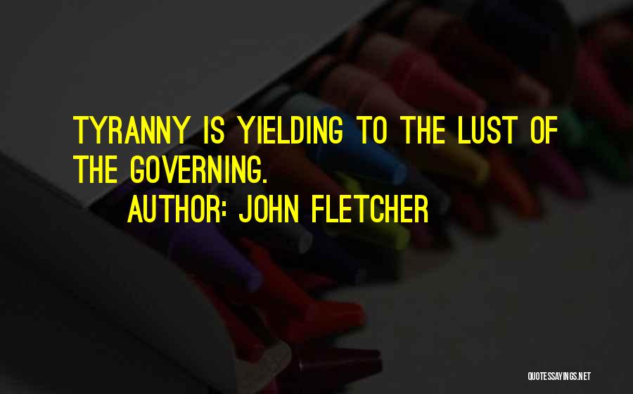 John Fletcher Quotes: Tyranny Is Yielding To The Lust Of The Governing.