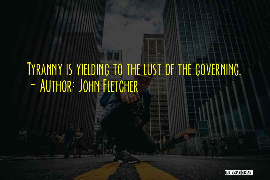 John Fletcher Quotes: Tyranny Is Yielding To The Lust Of The Governing.