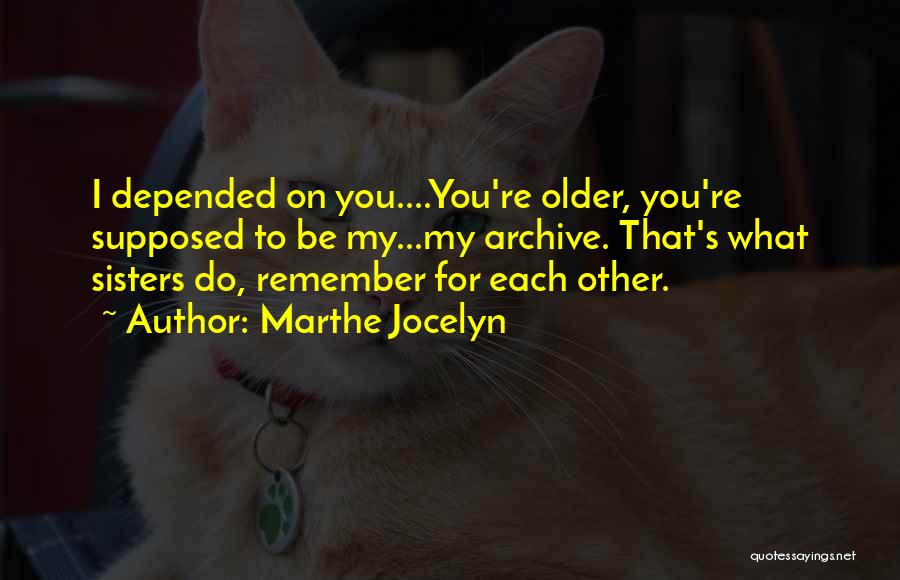 Marthe Jocelyn Quotes: I Depended On You....you're Older, You're Supposed To Be My...my Archive. That's What Sisters Do, Remember For Each Other.