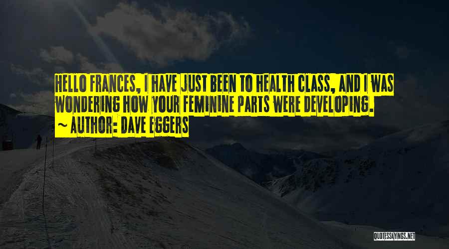 Dave Eggers Quotes: Hello Frances, I Have Just Been To Health Class, And I Was Wondering How Your Feminine Parts Were Developing.