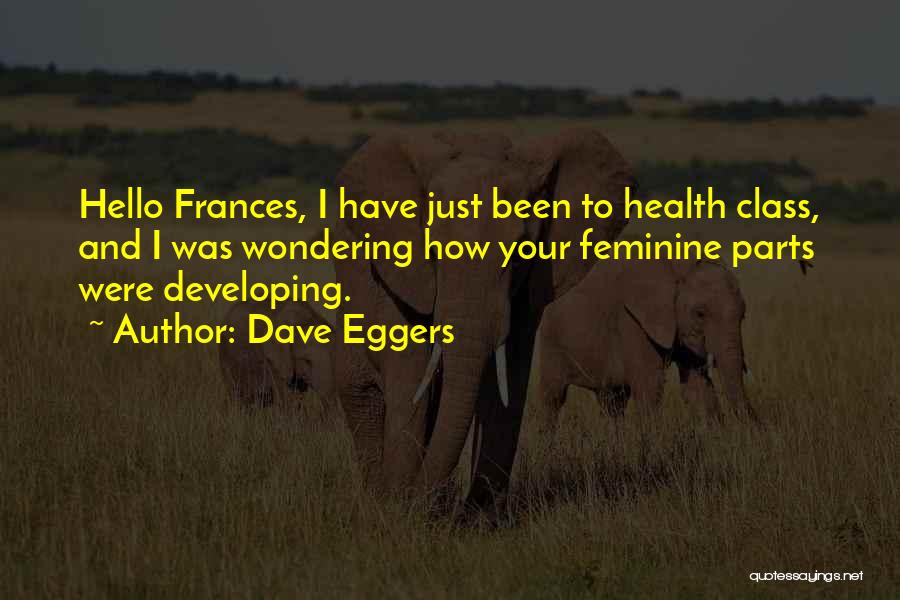 Dave Eggers Quotes: Hello Frances, I Have Just Been To Health Class, And I Was Wondering How Your Feminine Parts Were Developing.