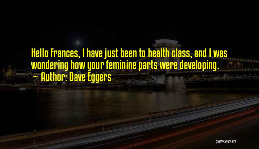 Dave Eggers Quotes: Hello Frances, I Have Just Been To Health Class, And I Was Wondering How Your Feminine Parts Were Developing.