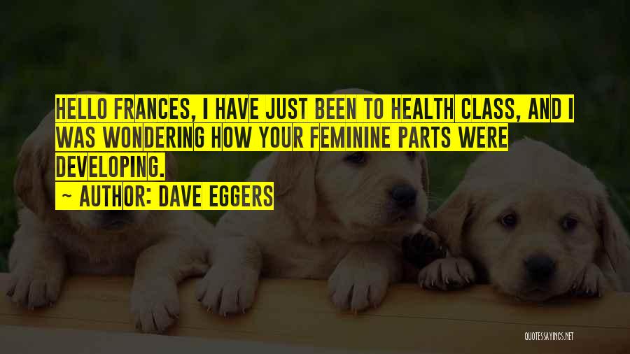 Dave Eggers Quotes: Hello Frances, I Have Just Been To Health Class, And I Was Wondering How Your Feminine Parts Were Developing.