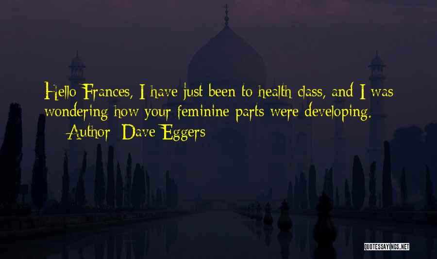 Dave Eggers Quotes: Hello Frances, I Have Just Been To Health Class, And I Was Wondering How Your Feminine Parts Were Developing.