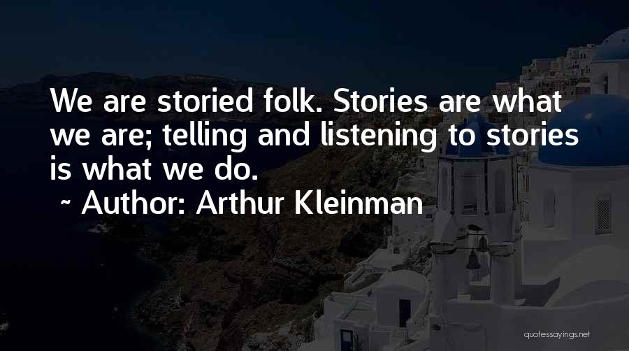 Arthur Kleinman Quotes: We Are Storied Folk. Stories Are What We Are; Telling And Listening To Stories Is What We Do.