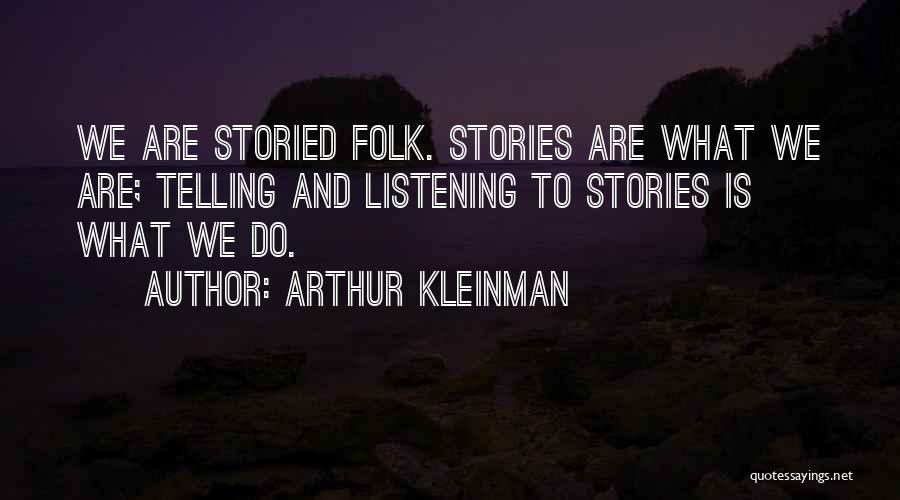 Arthur Kleinman Quotes: We Are Storied Folk. Stories Are What We Are; Telling And Listening To Stories Is What We Do.