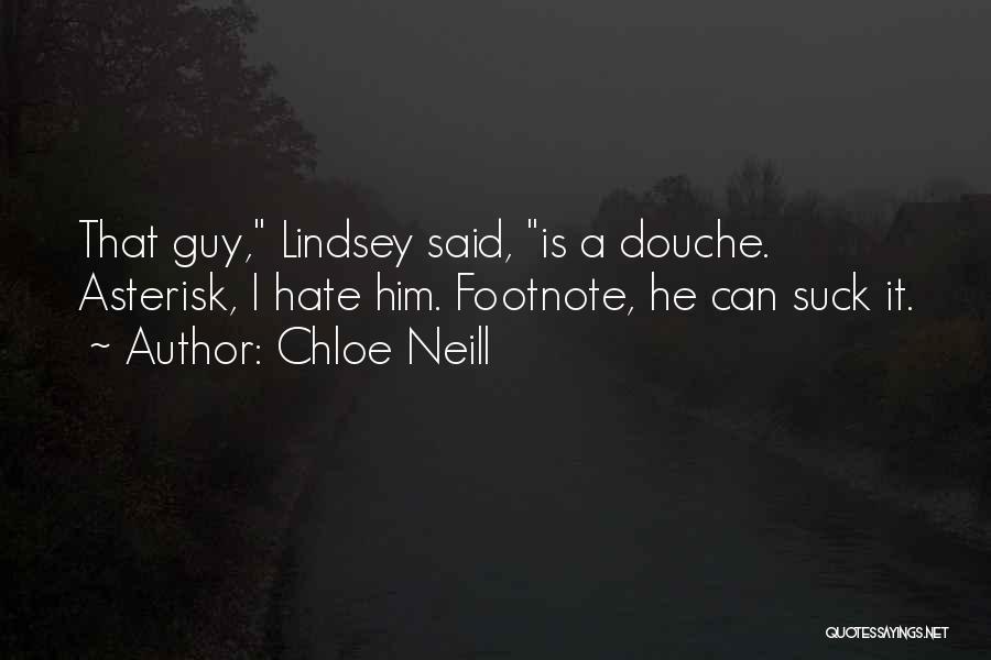 Chloe Neill Quotes: That Guy, Lindsey Said, Is A Douche. Asterisk, I Hate Him. Footnote, He Can Suck It.