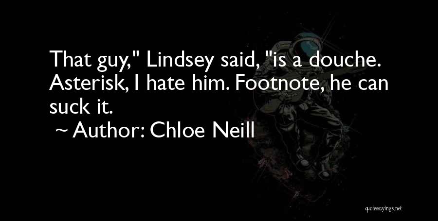 Chloe Neill Quotes: That Guy, Lindsey Said, Is A Douche. Asterisk, I Hate Him. Footnote, He Can Suck It.
