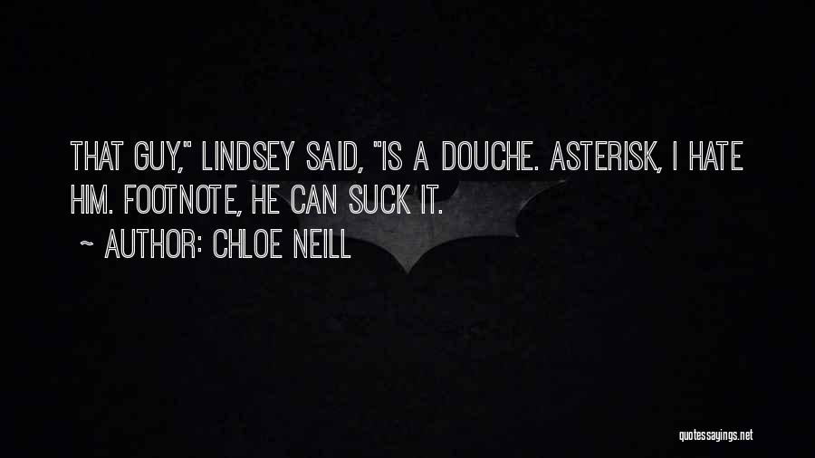 Chloe Neill Quotes: That Guy, Lindsey Said, Is A Douche. Asterisk, I Hate Him. Footnote, He Can Suck It.