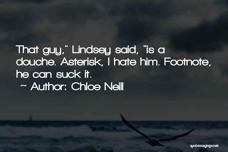Chloe Neill Quotes: That Guy, Lindsey Said, Is A Douche. Asterisk, I Hate Him. Footnote, He Can Suck It.