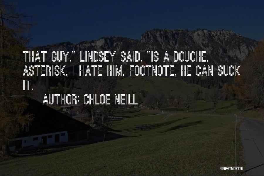 Chloe Neill Quotes: That Guy, Lindsey Said, Is A Douche. Asterisk, I Hate Him. Footnote, He Can Suck It.