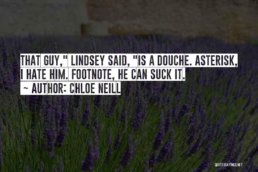 Chloe Neill Quotes: That Guy, Lindsey Said, Is A Douche. Asterisk, I Hate Him. Footnote, He Can Suck It.