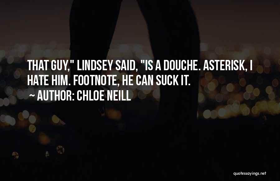 Chloe Neill Quotes: That Guy, Lindsey Said, Is A Douche. Asterisk, I Hate Him. Footnote, He Can Suck It.